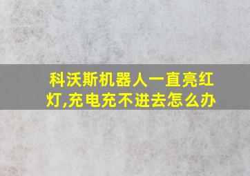 科沃斯机器人一直亮红灯,充电充不进去怎么办