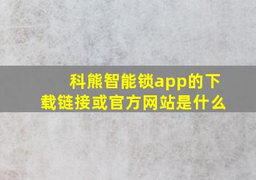 科熊智能锁app的下载链接或官方网站是什么