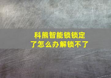 科熊智能锁锁定了怎么办解锁不了