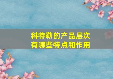 科特勒的产品层次有哪些特点和作用