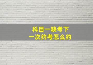 科目一缺考下一次约考怎么约