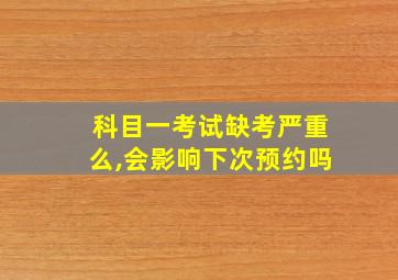 科目一考试缺考严重么,会影响下次预约吗