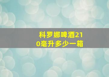 科罗娜啤酒210毫升多少一箱