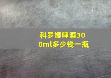 科罗娜啤酒300ml多少钱一瓶