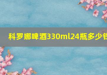 科罗娜啤酒330ml24瓶多少钱