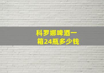 科罗娜啤酒一箱24瓶多少钱