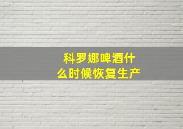 科罗娜啤酒什么时候恢复生产