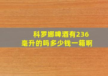 科罗娜啤酒有236毫升的吗多少钱一箱啊