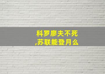 科罗廖夫不死,苏联能登月么