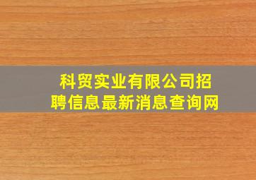 科贸实业有限公司招聘信息最新消息查询网