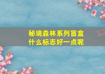 秘境森林系列盲盒什么标志好一点呢