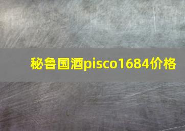 秘鲁国酒pisco1684价格