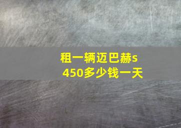 租一辆迈巴赫s450多少钱一天