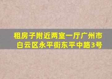 租房子附近两室一厅广州市白云区永平街东平中路3号