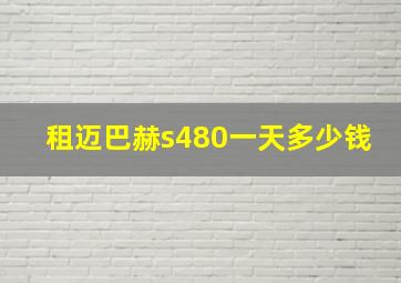 租迈巴赫s480一天多少钱