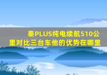 秦PLUS纯电续航510公里对比三台车他的优势在哪里