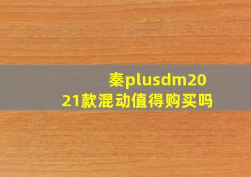 秦plusdm2021款混动值得购买吗