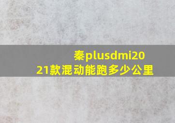 秦plusdmi2021款混动能跑多少公里