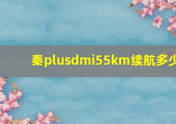 秦plusdmi55km续航多少