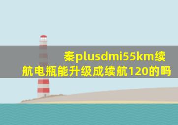 秦plusdmi55km续航电瓶能升级成续航120的吗