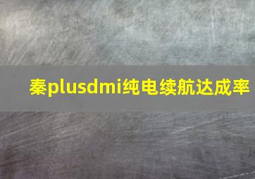 秦plusdmi纯电续航达成率