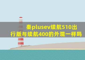 秦plusev续航510出行版与续航400的外观一样吗