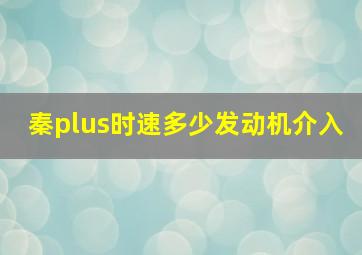 秦plus时速多少发动机介入