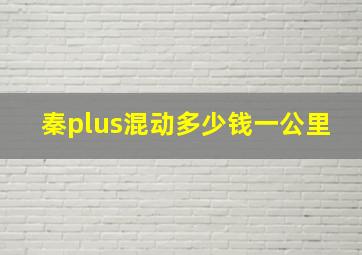 秦plus混动多少钱一公里