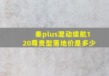 秦plus混动续航120尊贵型落地价是多少