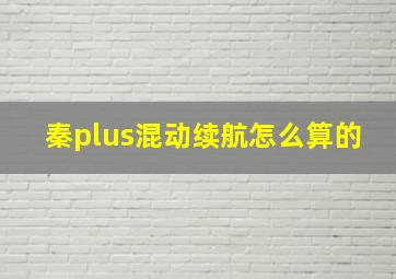 秦plus混动续航怎么算的