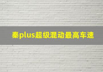 秦plus超级混动最高车速