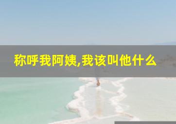 称呼我阿姨,我该叫他什么