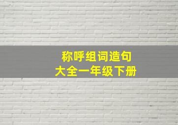 称呼组词造句大全一年级下册