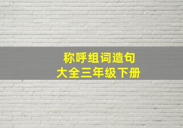 称呼组词造句大全三年级下册