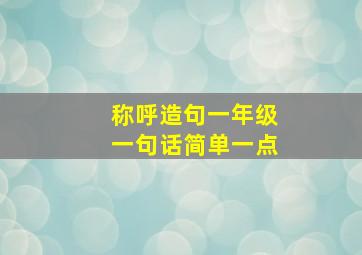 称呼造句一年级一句话简单一点