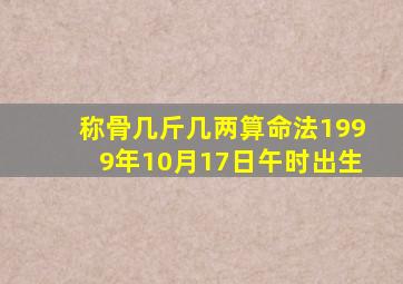 称骨几斤几两算命法1999年10月17日午时出生