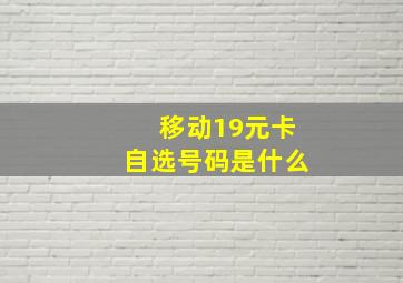 移动19元卡自选号码是什么