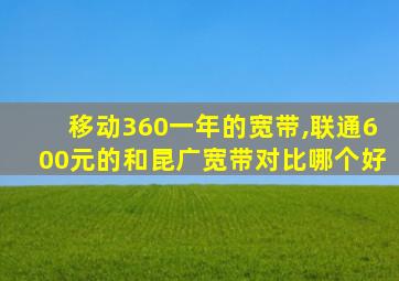 移动360一年的宽带,联通600元的和昆广宽带对比哪个好