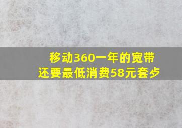 移动360一年的宽带还要最低消费58元套歺