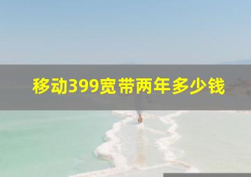 移动399宽带两年多少钱