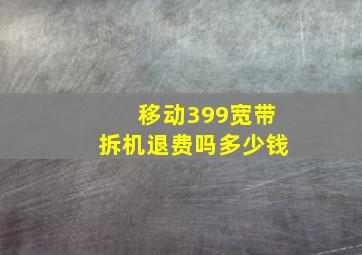 移动399宽带拆机退费吗多少钱