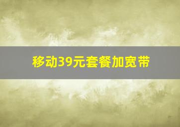 移动39元套餐加宽带