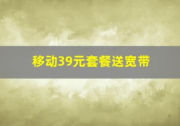 移动39元套餐送宽带