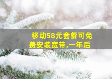 移动58元套餐可免费安装宽带,一年后