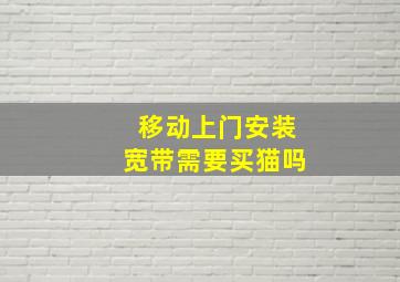 移动上门安装宽带需要买猫吗