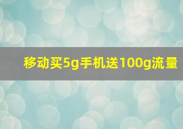 移动买5g手机送100g流量