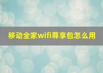 移动全家wifi尊享包怎么用