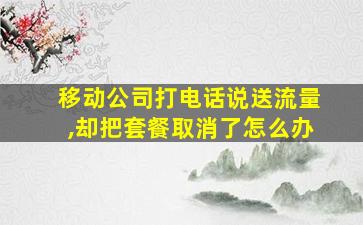 移动公司打电话说送流量,却把套餐取消了怎么办