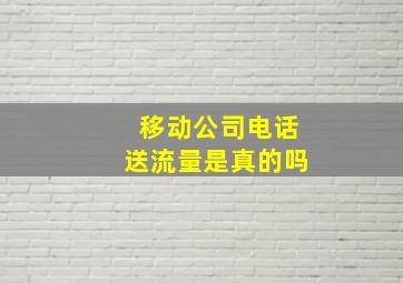 移动公司电话送流量是真的吗