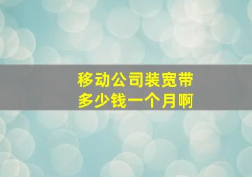 移动公司装宽带多少钱一个月啊